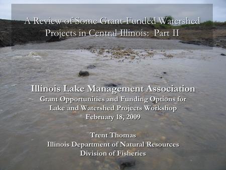 A Review of Some Grant-Funded Watershed Projects in Central Illinois: Part II Illinois Lake Management Association Grant Opportunities and Funding Options.