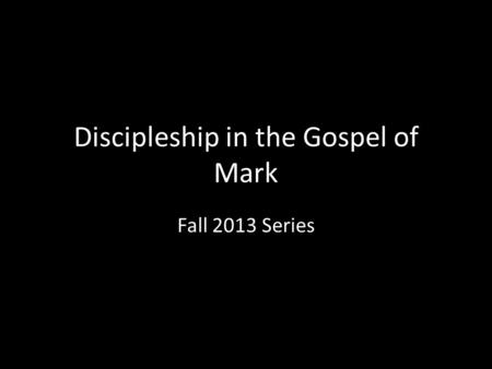 Discipleship in the Gospel of Mark Fall 2013 Series.
