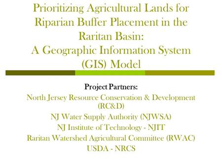 Prioritizing Agricultural Lands for Riparian Buffer Placement in the Raritan Basin: A Geographic Information System (GIS) Model Project Partners: North.