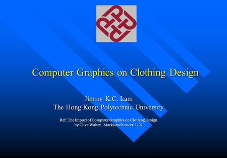 Computer Graphics on Clothing Design Jimmy K.C. Lam The Hong Kong Polytechnic University Ref: The Impact of Computer Graphics on Clothing Design by Clive.