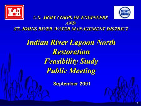 1 U.S. ARMY CORPS OF ENGINEERS AND ST. JOHNS RIVER WATER MANAGEMENT DISTRICT Indian River Lagoon North Restoration Feasibility Study Public Meeting September.
