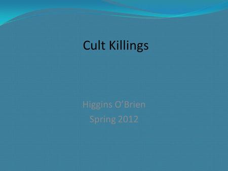 Cult Killings Higgins O’Brien Spring 2012. The authors define a cult as a “loosely structured and unconventional form of religious group, whose members.