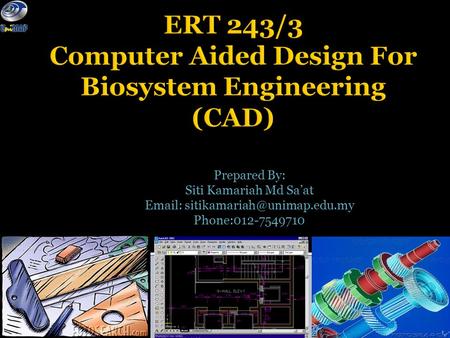 ERT 243/3 Computer Aided Design For Biosystem Engineering (CAD) Prepared By: Siti Kamariah Md Sa’at   Phone:012-7549710.