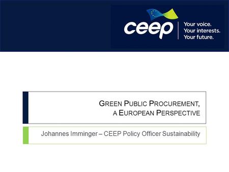 G REEN P UBLIC P ROCUREMENT, A E UROPEAN P ERSPECTIVE Johannes Imminger – CEEP Policy Officer Sustainability.
