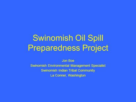 Swinomish Oil Spill Preparedness Project Jon Boe Swinomish Environmental Management Specialist Swinomish Indian Tribal Community La Conner, Washington.