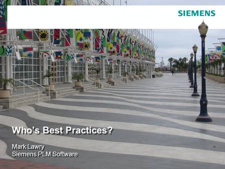 © 2007. Siemens Product Lifecycle Management Software Inc. All rights reserved Siemens PLM Software Who’s Best Practices? Mark Lawry Siemens PLM Software.