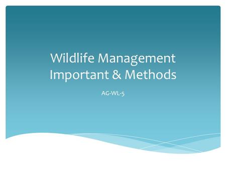 Wildlife Management Important & Methods AG-WL-5.  Application of scientific knowledge and technical skills to protect, conserve, limit, enhance, or create.