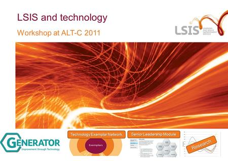 LSIS and technology Workshop at ALT-C 2011 Research Senior Leadership Module Technology Exemplar Network.