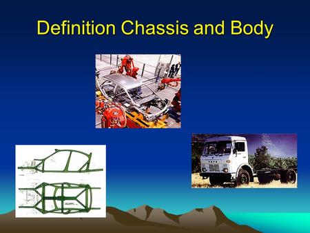 Definition Chassis and Body. Chassis : The chassis forms the main structure of the modern automobile. A large number of designs in pressed-steel frame.