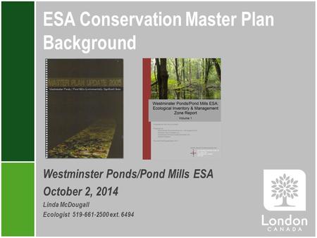 ESA Conservation Master Plan Background Westminster Ponds/Pond Mills ESA October 2, 2014 Linda McDougall Ecologist 519-661-2500 ext. 6494.