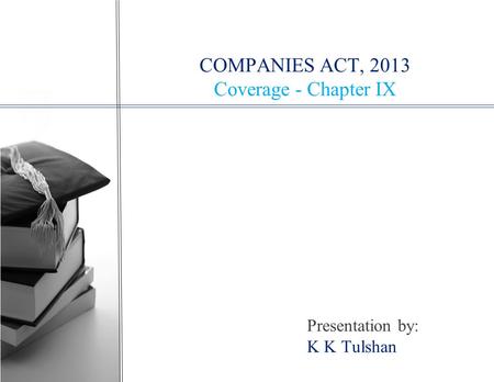 COMPANIES ACT, 2013 Coverage - Chapter IX Presentation by: K K Tulshan.