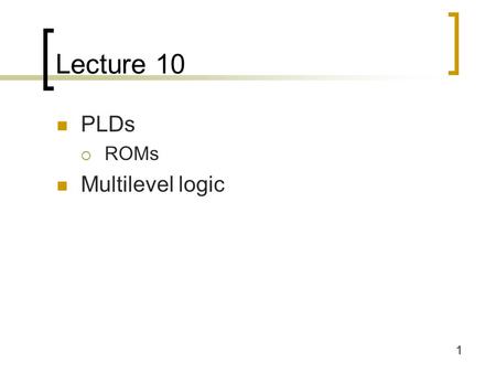 1 Lecture 10 PLDs  ROMs Multilevel logic. 2 Read-only memories (ROMs) Two dimensional array of stored 1s and 0s  Input is an address  ROM decodes all.