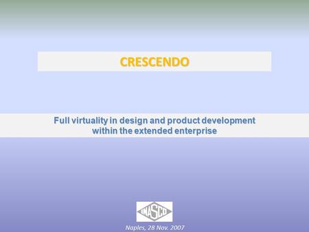CRESCENDO Full virtuality in design and product development within the extended enterprise Naples, 28 Nov. 2007.