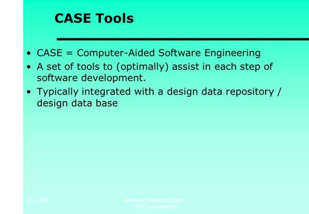 15.1.2003Software Engineering 2003 Jyrki Nummenmaa 1 CASE Tools CASE = Computer-Aided Software Engineering A set of tools to (optimally) assist in each.