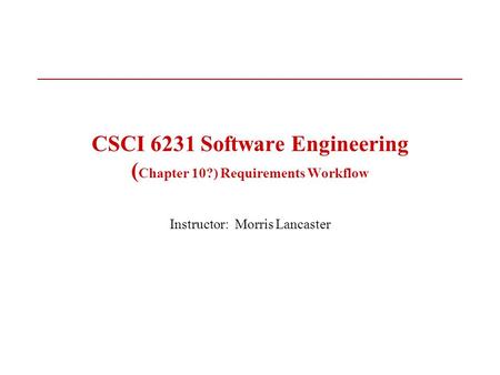 CSCI 6231 Software Engineering ( Chapter 10?) Requirements Workflow Instructor: Morris Lancaster.