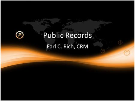 Public Records Earl C. Rich, CRM. We’re Gonna Talk About: Definition of a public record State policy on public access Management of public records Managing.