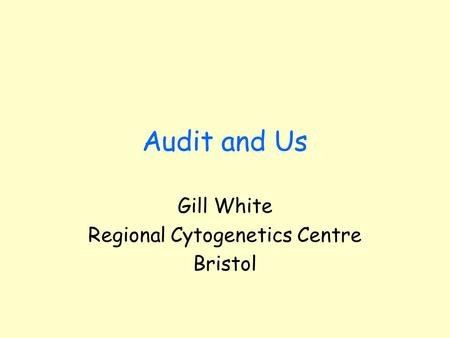 Audit and Us Gill White Regional Cytogenetics Centre Bristol.