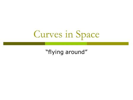 Curves in Space “flying around”. Flying Around  Suppose we have a friendly fly buzzing around the room.  How do we describe its motion?