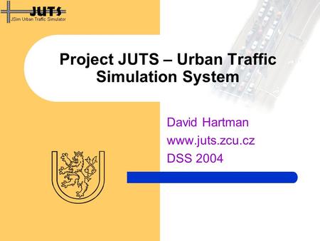Project JUTS – Urban Traffic Simulation System David Hartman www.juts.zcu.cz DSS 2004.