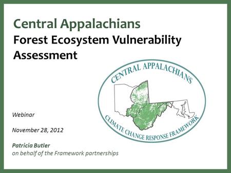 Central Appalachians Forest Ecosystem Vulnerability Assessment Webinar November 28, 2012 Patricia Butler on behalf of the Framework partnerships.