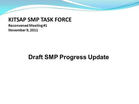KITSAP SMP TASK FORCE Reconvened Meeting #1 November 9, 2011 Draft SMP Progress Update.