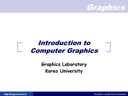 Graphics Graphics Korea University Graphics Korea University  Introduction to Computer Graphics Graphics Laboratory.