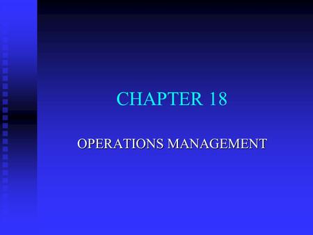 CHAPTER 18 OPERATIONS MANAGEMENT. OPERATIONS MANAGEMENT (OM) n The Nature of Operations Management u Innovative managers do not just manage people--they.