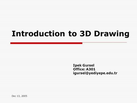 Dec 13, 2005 Introduction to 3D Drawing Ipek Gursel Office: A301