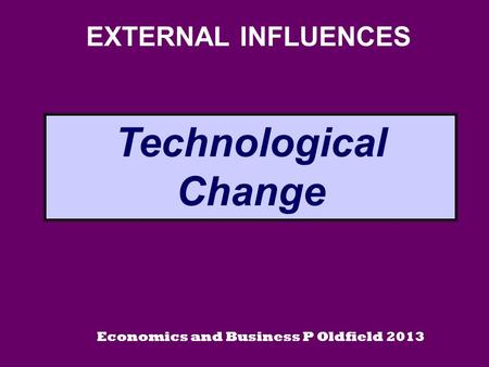 EXTERNAL INFLUENCES Technological Change Economics and Business P Oldfield 2013.