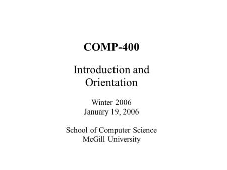 COMP-400 Introduction and Orientation Winter 2006 January 19, 2006 School of Computer Science McGill University.