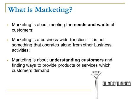 What is Marketing?  Marketing is about meeting the needs and wants of customers;  Marketing is a business-wide function – it is not something that operates.