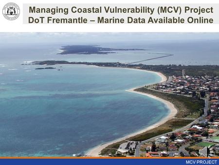 Managing Coastal Vulnerability (MCV) Project DoT Fremantle – Marine Data Available Online MCV PROJECT.