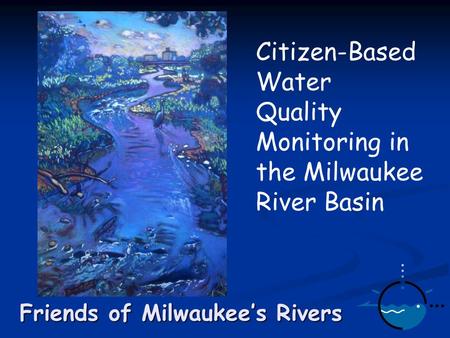 Friends of Milwaukee’s Rivers Citizen-Based Water Quality Monitoring in the Milwaukee River Basin.
