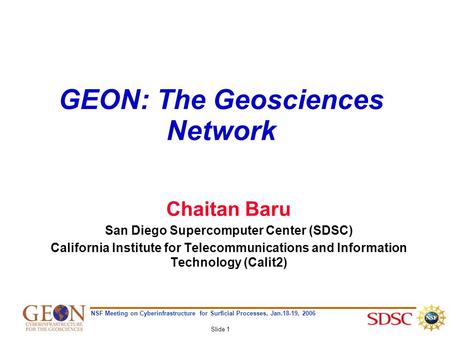 NSF Meeting on Cyberinfrastructure for Surficial Processes, Jan.18-19, 2006 Slide 1 GEON: The Geosciences Network Chaitan Baru San Diego Supercomputer.