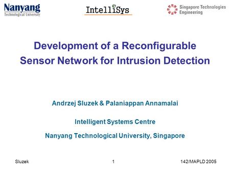 Sluzek 142/MAPLD 20051 Development of a Reconfigurable Sensor Network for Intrusion Detection Andrzej Sluzek & Palaniappan Annamalai Intelligent Systems.