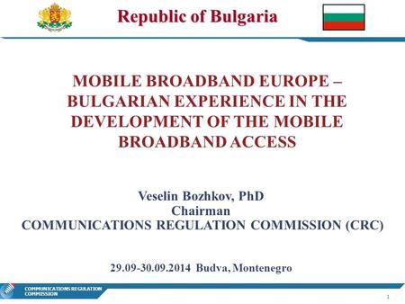 1 COMMUNICATIONS REGULATION COMMISSION Republic of Bulgaria MOBILE BROADBAND EUROPE – BULGARIAN EXPERIENCE IN THE DEVELOPMENT OF THE MOBILE BROADBAND ACCESS.