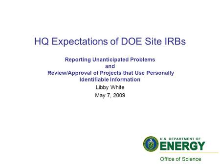 HQ Expectations of DOE Site IRBs Reporting Unanticipated Problems and Review/Approval of Projects that Use Personally Identifiable Information Libby White.