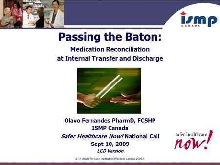 © Institute for Safe Medication Practices Canada 2009® Passing the Baton: Medication Reconciliation at Internal Transfer and Discharge Olavo Fernandes.