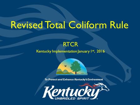 To Protect and Enhance Kentucky’s Environment Revised Total Coliform Rule RTCR Kentucky Implementation January 1 st, 2016.