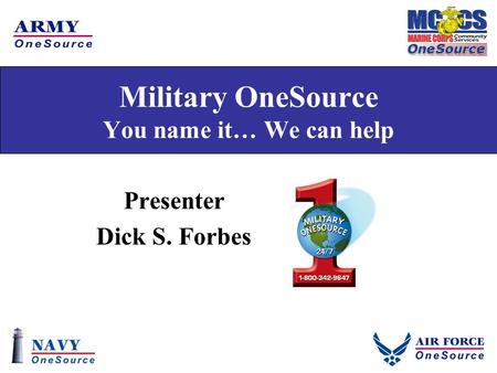 Military OneSource You name it… We can help Presenter Dick S. Forbes.