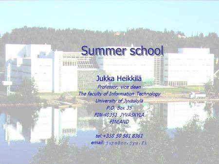 Summer school Jukka Heikkilä Professor, vice dean The faculty of Information Technology University of Jyväskylä P.O. Box 35 FIN-40351 JYVÄSKYLÄ FINLAND.