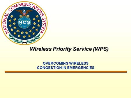 Wireless Priority Service (WPS) OVERCOMING WIRELESS CONGESTION IN EMERGENCIES.