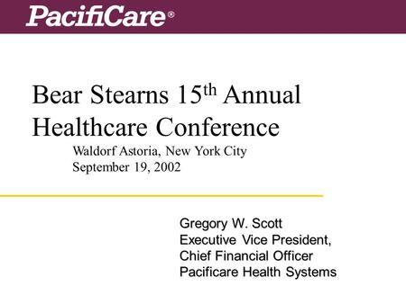 Bear Stearns 15 th Annual Healthcare Conference Waldorf Astoria, New York City September 19, 2002 Gregory W. Scott Executive Vice President, Chief Financial.