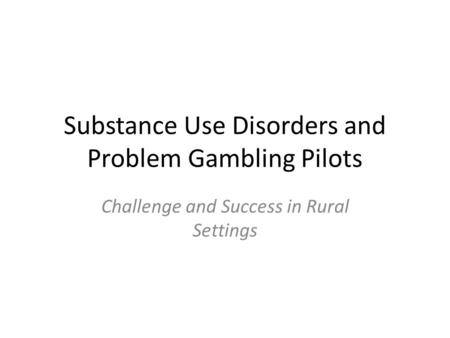 Substance Use Disorders and Problem Gambling Pilots Challenge and Success in Rural Settings.
