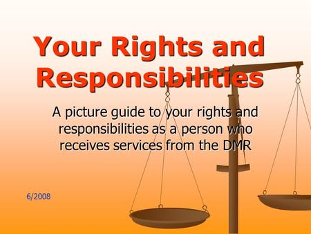 Your Rights and Responsibilities A picture guide to your rights and responsibilities as a person who receives services from the DMR 6/2008.
