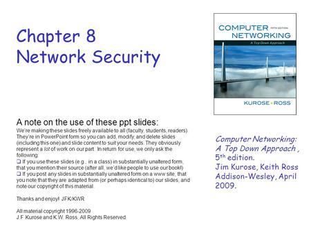 Chapter 8 Network Security A note on the use of these ppt slides: We’re making these slides freely available to all (faculty, students, readers). They’re.