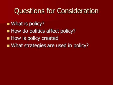 Questions for Consideration What is policy? What is policy? How do politics affect policy? How do politics affect policy? How is policy created How is.