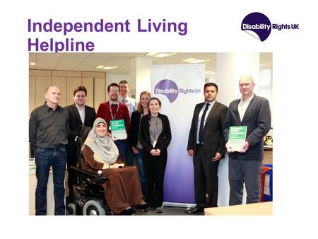 Independent Living Helpline. History of Organisation & Line Formed in 2012 via unification of three charities – Disability Alliance, RADAR & National.