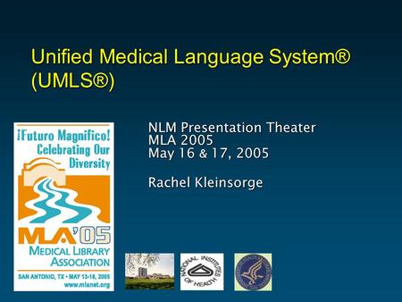 Unified Medical Language System® (UMLS®) NLM Presentation Theater MLA 2005 May 16 & 17, 2005 Rachel Kleinsorge.