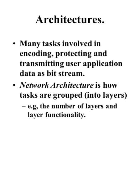 Architectures. Many tasks involved in encoding, protecting and transmitting user application data as bit stream. Network Architecture is how tasks are.
